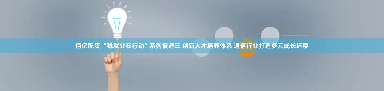 佰亿配资 “稳就业在行动”系列报道三 创新人才培养体系 通信行业打造多元成长环境