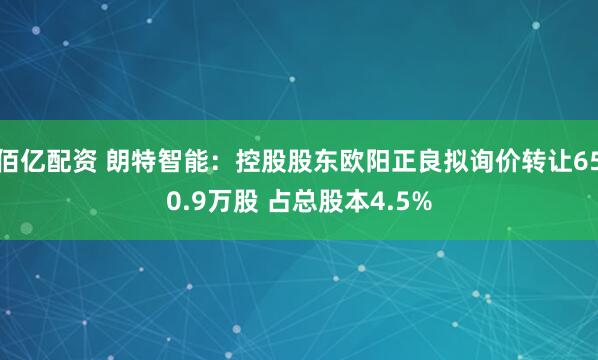 佰亿配资 朗特智能：控股股东欧阳正良拟询价转让650.9万股 占总股本4.5%
