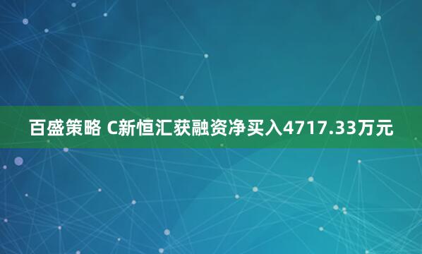 百盛策略 C新恒汇获融资净买入4717.33万元