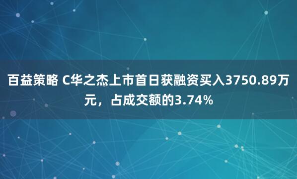 百益策略 C华之杰上市首日获融资买入3750.89万元，占成交额的3.74%
