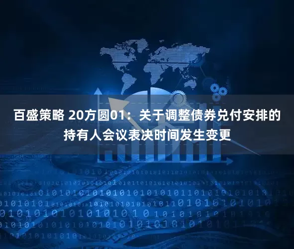 百盛策略 20方圆01：关于调整债券兑付安排的持有人会议表决时间发生变更