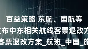 百益策略 东航、国航等5家航司发布中东相关航线客票退改方案_航班_中国_旅客