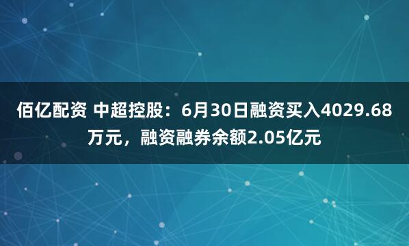 佰亿配资 中超控股：6月30日融资买入4029.68万元，融资融券余额2.05亿元