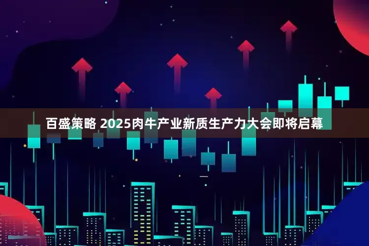 百盛策略 2025肉牛产业新质生产力大会即将启幕