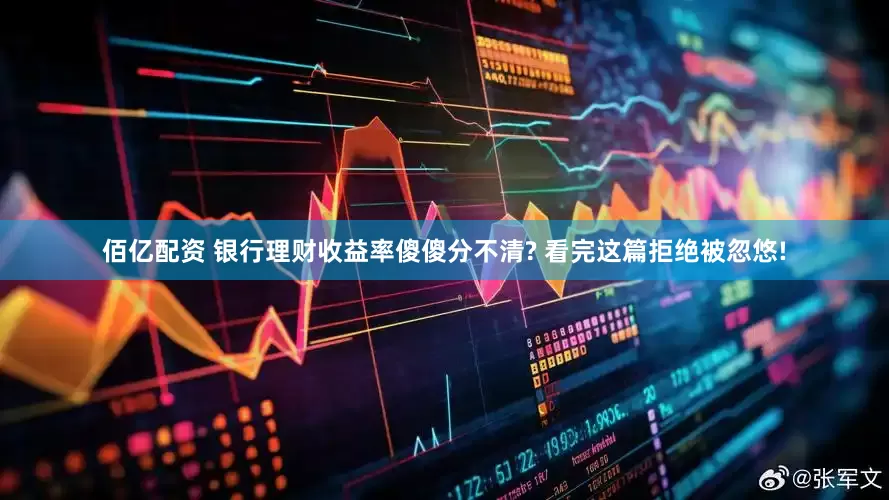 佰亿配资 银行理财收益率傻傻分不清? 看完这篇拒绝被忽悠!