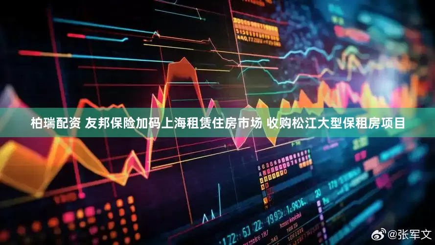 柏瑞配资 友邦保险加码上海租赁住房市场 收购松江大型保租房项目