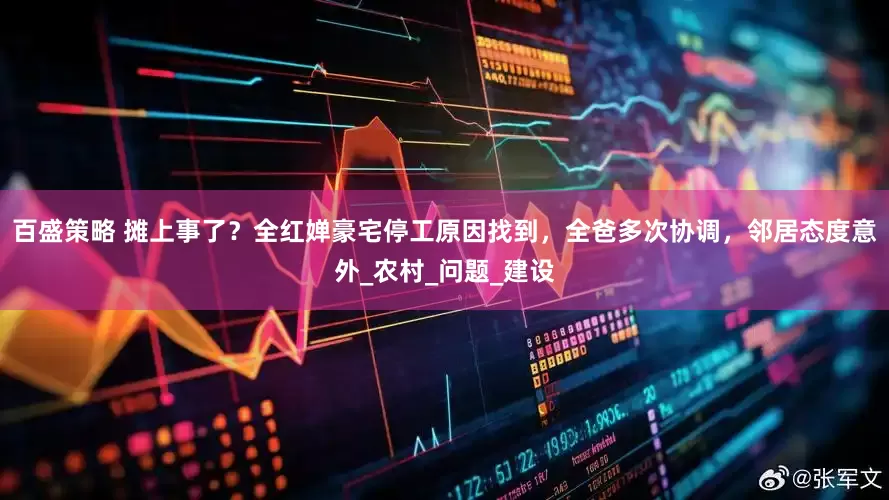 百盛策略 摊上事了？全红婵豪宅停工原因找到，全爸多次协调，邻居态度意外_农村_问题_建设