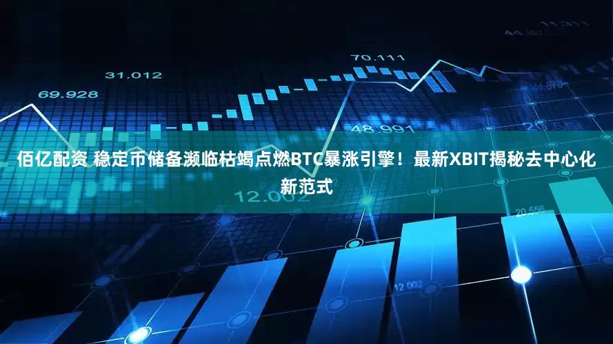 佰亿配资 稳定币储备濒临枯竭点燃BTC暴涨引擎！最新XBIT揭秘去中心化新范式