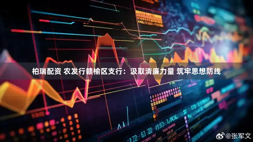 柏瑞配资 农发行赣榆区支行：汲取清廉力量 筑牢思想防线