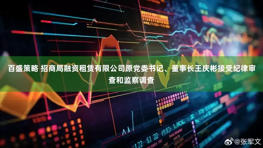 百盛策略 招商局融资租赁有限公司原党委书记、董事长王庆彬接受纪律审查和监察调查