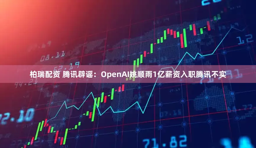 柏瑞配资 腾讯辟谣：OpenAI姚顺雨1亿薪资入职腾讯不实
