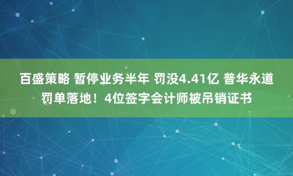 百盛策略 暂停业务半年 罚没4.41亿 普华永道罚单落地！4位签字会计师被吊销证书