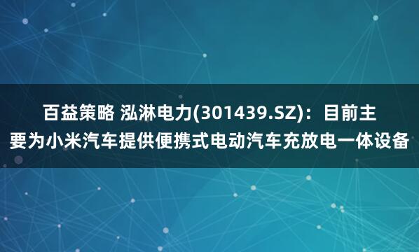 百益策略 泓淋电力(301439.SZ)：目前主要为小米汽车提供便携式电动汽车充放电一体设备