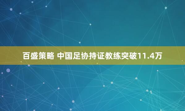 百盛策略 中国足协持证教练突破11.4万